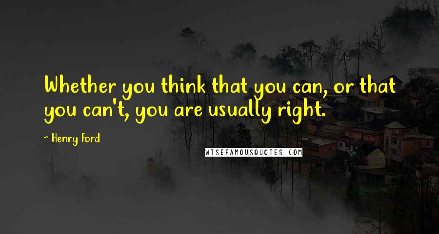 Henry Ford Quotes: Whether you think that you can, or that you can't, you are usually right.