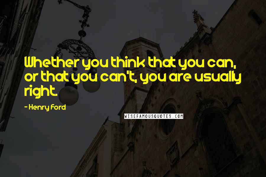 Henry Ford Quotes: Whether you think that you can, or that you can't, you are usually right.