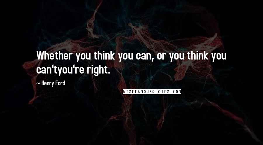 Henry Ford Quotes: Whether you think you can, or you think you can'tyou're right.