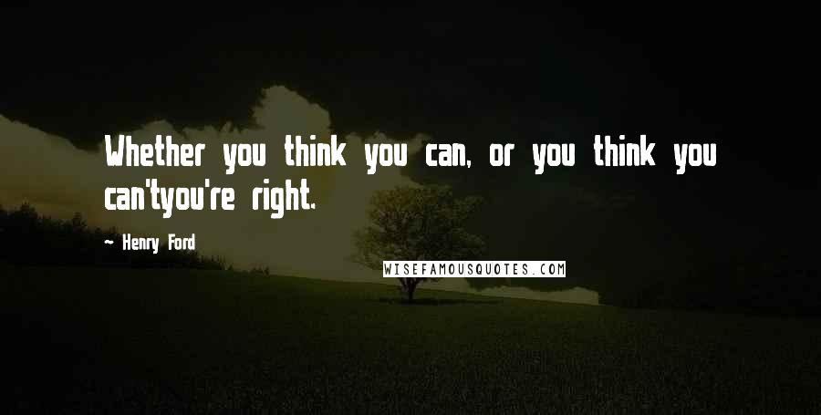 Henry Ford Quotes: Whether you think you can, or you think you can'tyou're right.