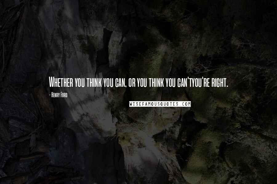 Henry Ford Quotes: Whether you think you can, or you think you can'tyou're right.