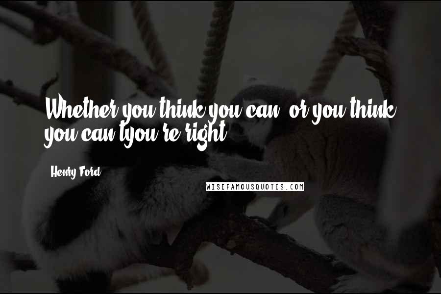 Henry Ford Quotes: Whether you think you can, or you think you can'tyou're right.