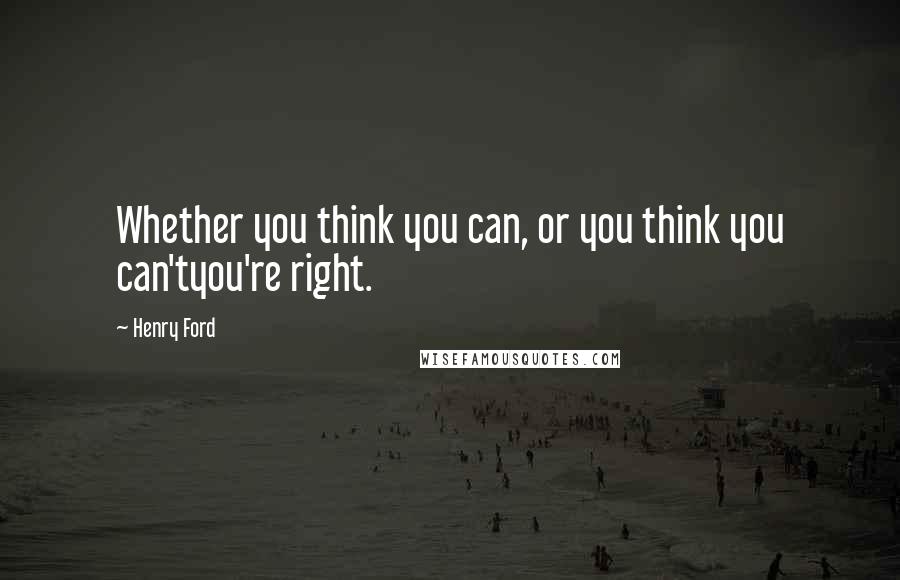 Henry Ford Quotes: Whether you think you can, or you think you can'tyou're right.