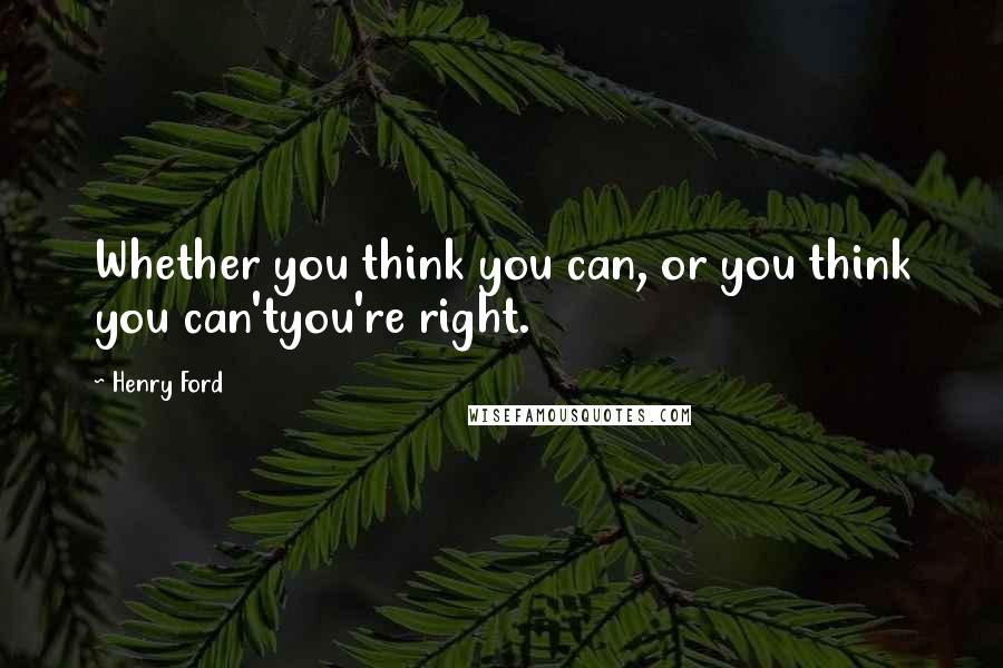 Henry Ford Quotes: Whether you think you can, or you think you can'tyou're right.