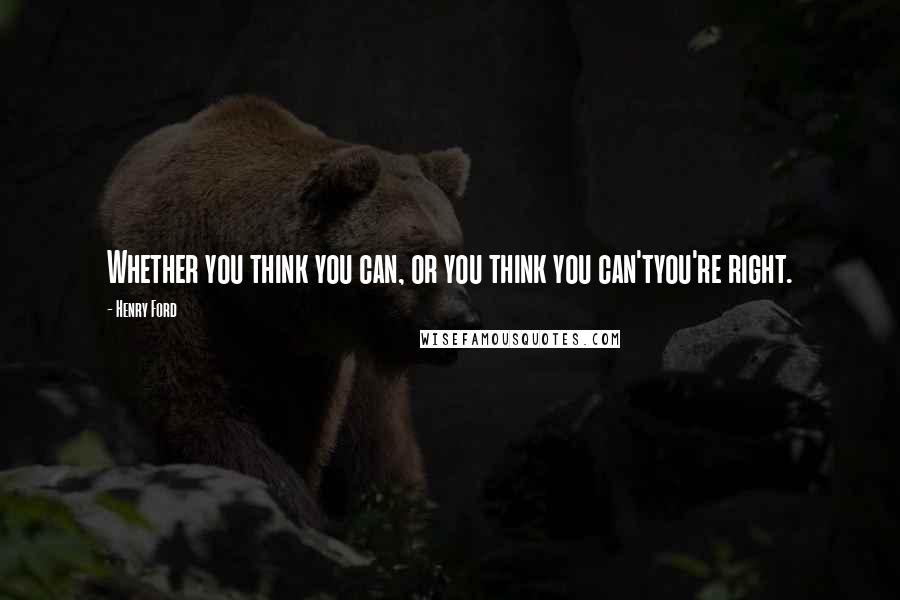 Henry Ford Quotes: Whether you think you can, or you think you can'tyou're right.