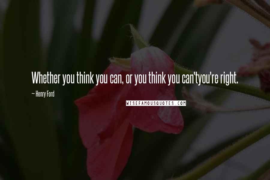 Henry Ford Quotes: Whether you think you can, or you think you can'tyou're right.