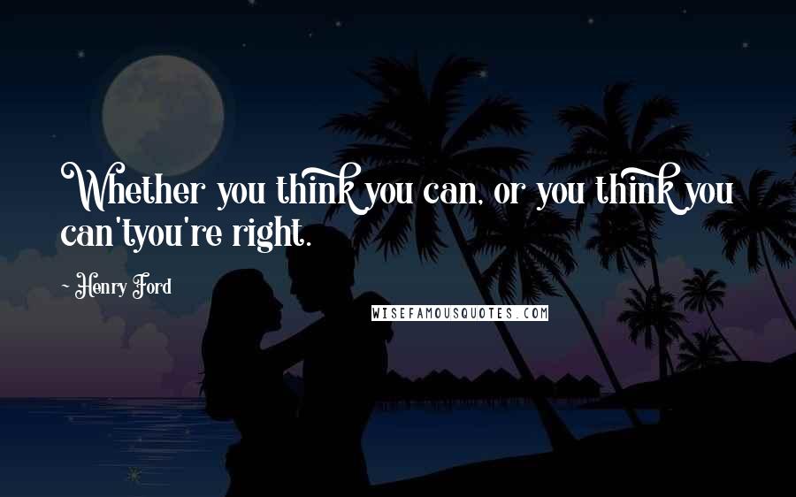 Henry Ford Quotes: Whether you think you can, or you think you can'tyou're right.