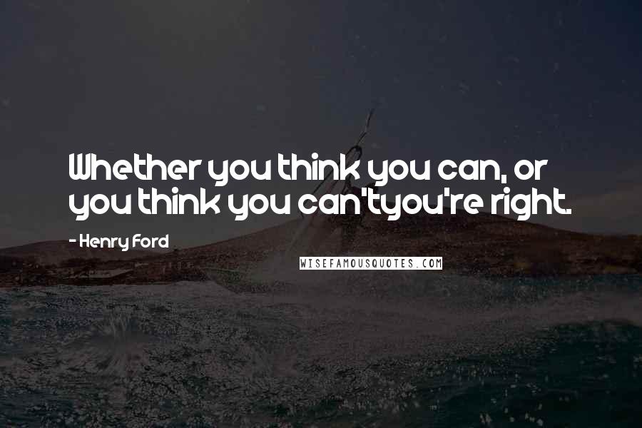 Henry Ford Quotes: Whether you think you can, or you think you can'tyou're right.