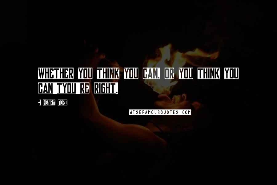 Henry Ford Quotes: Whether you think you can, or you think you can'tyou're right.