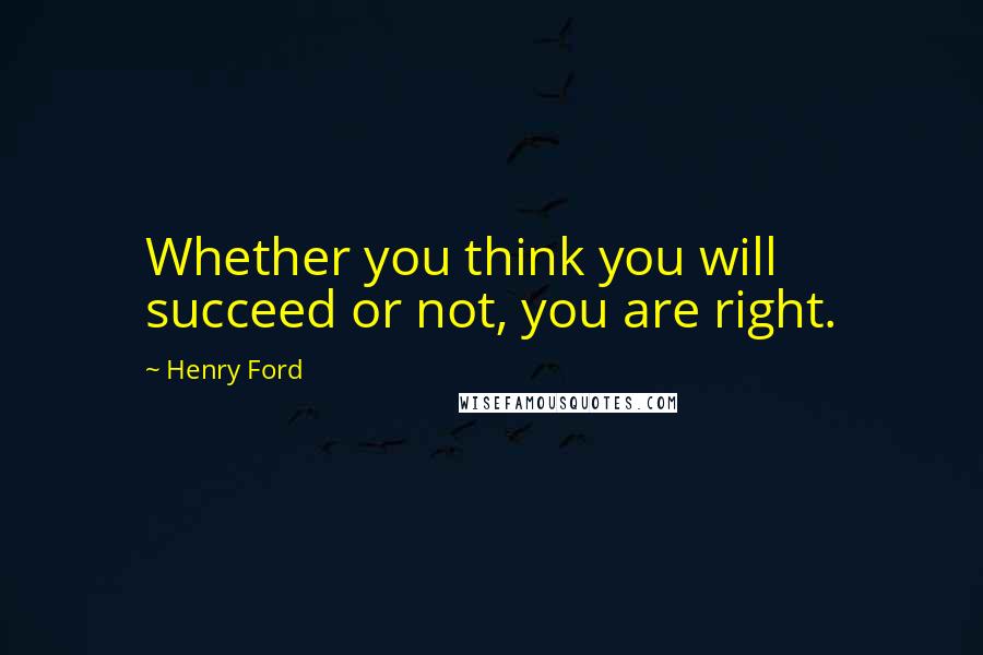 Henry Ford Quotes: Whether you think you will succeed or not, you are right.