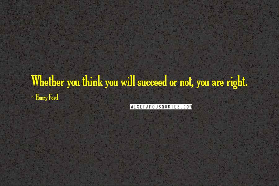 Henry Ford Quotes: Whether you think you will succeed or not, you are right.