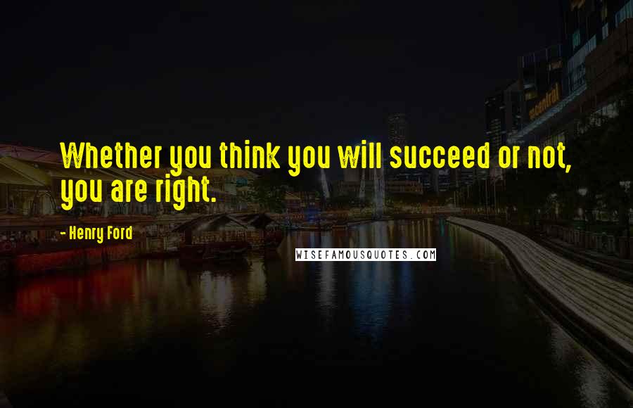 Henry Ford Quotes: Whether you think you will succeed or not, you are right.