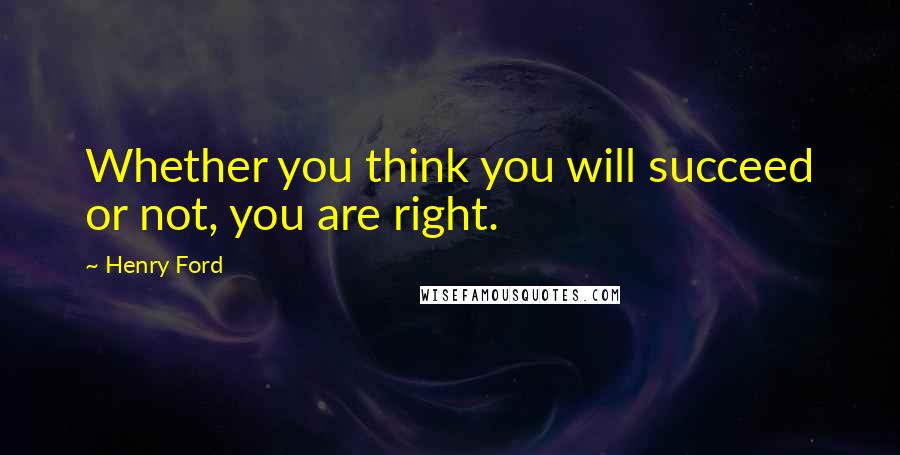 Henry Ford Quotes: Whether you think you will succeed or not, you are right.