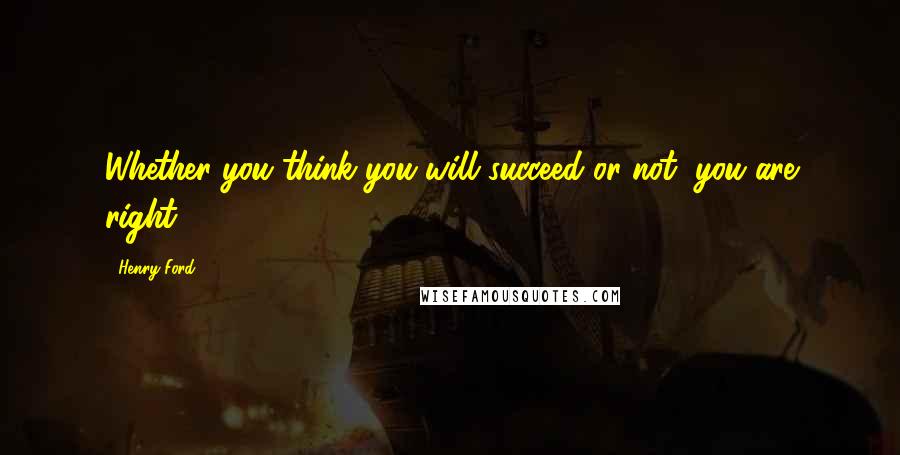 Henry Ford Quotes: Whether you think you will succeed or not, you are right.