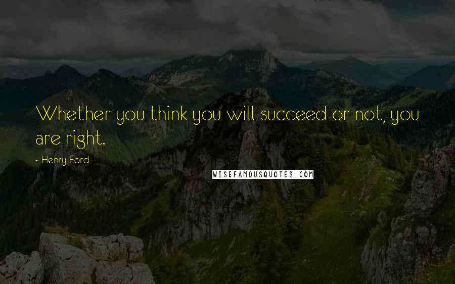 Henry Ford Quotes: Whether you think you will succeed or not, you are right.
