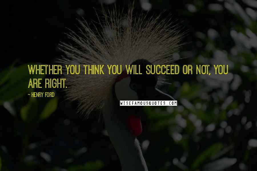 Henry Ford Quotes: Whether you think you will succeed or not, you are right.
