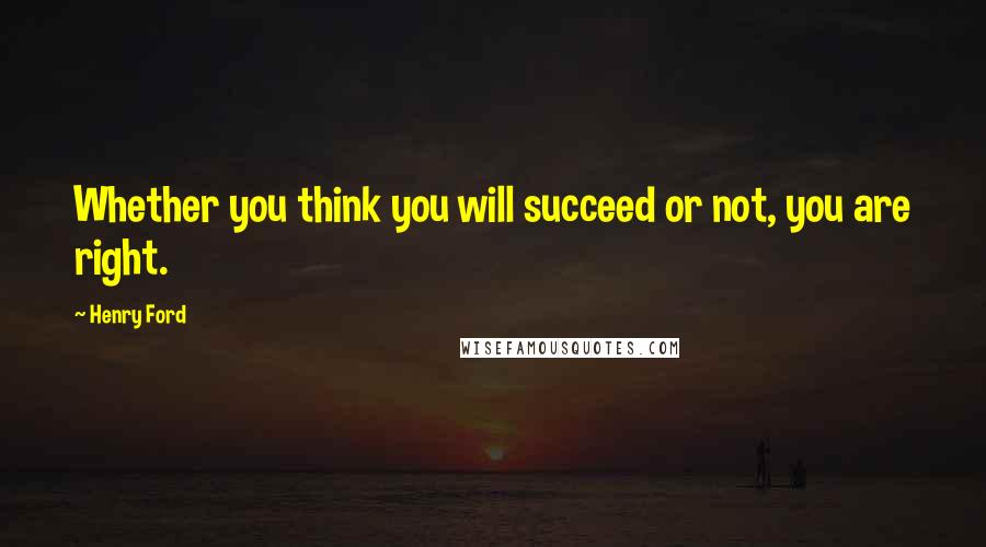 Henry Ford Quotes: Whether you think you will succeed or not, you are right.