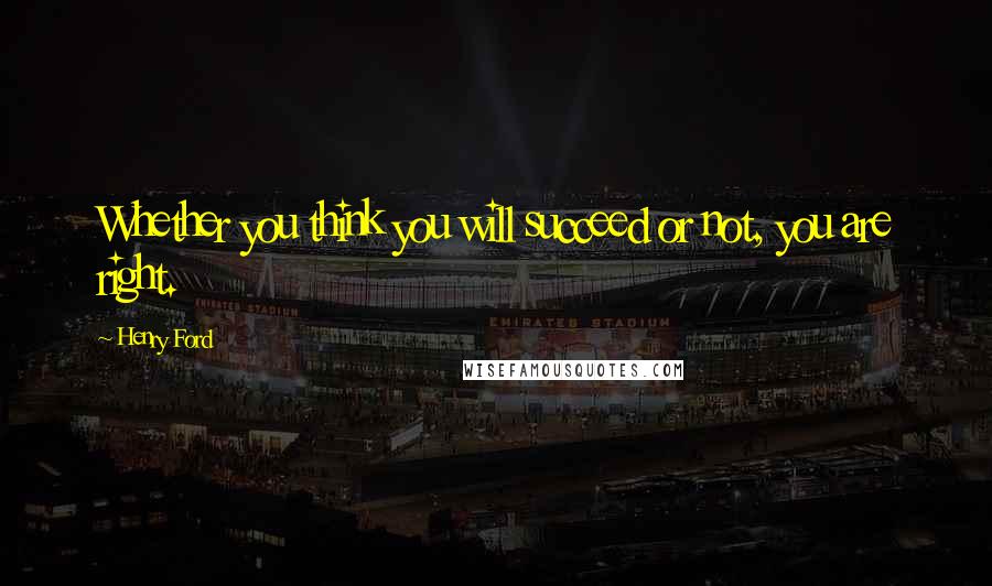 Henry Ford Quotes: Whether you think you will succeed or not, you are right.