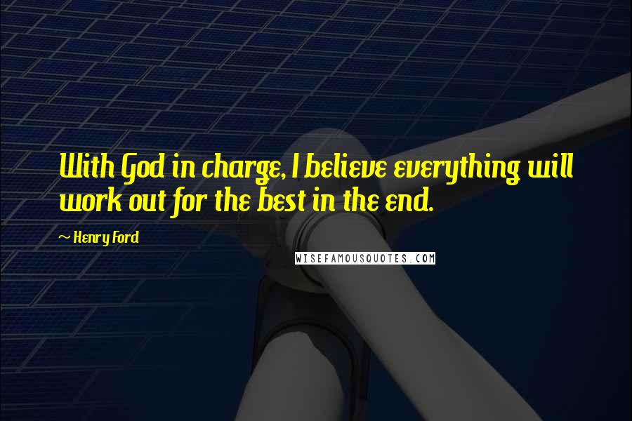 Henry Ford Quotes: With God in charge, I believe everything will work out for the best in the end.