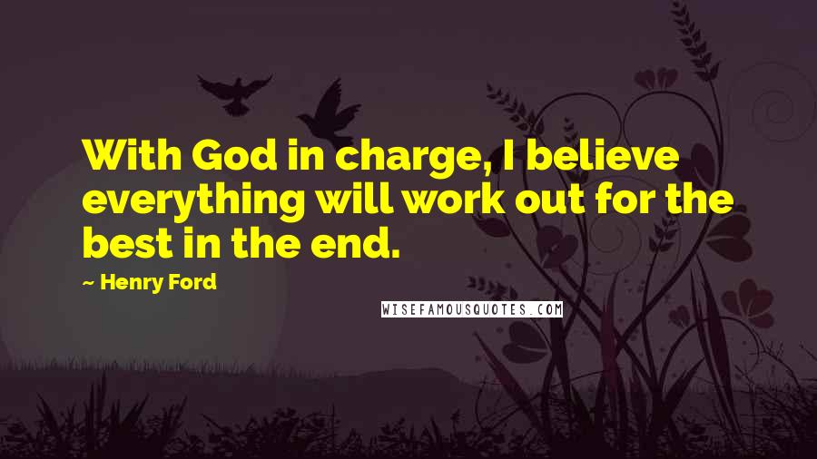 Henry Ford Quotes: With God in charge, I believe everything will work out for the best in the end.