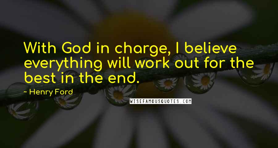 Henry Ford Quotes: With God in charge, I believe everything will work out for the best in the end.