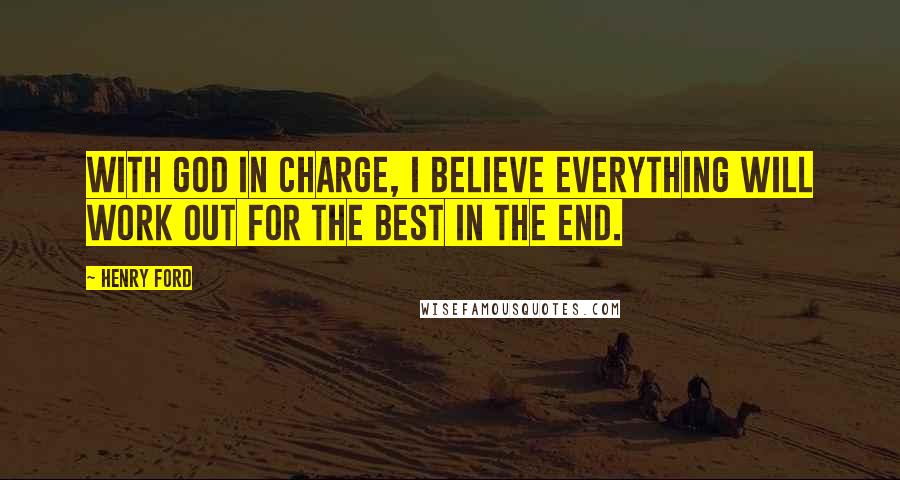 Henry Ford Quotes: With God in charge, I believe everything will work out for the best in the end.