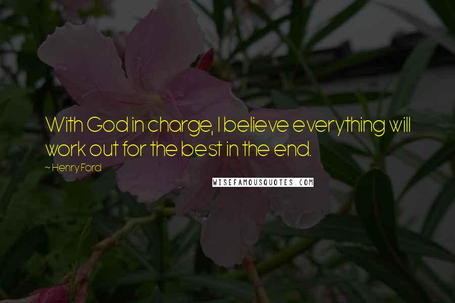 Henry Ford Quotes: With God in charge, I believe everything will work out for the best in the end.