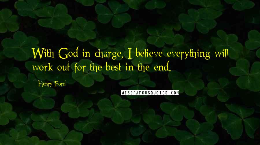 Henry Ford Quotes: With God in charge, I believe everything will work out for the best in the end.