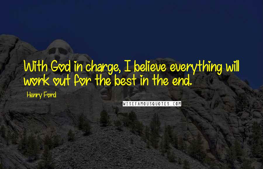 Henry Ford Quotes: With God in charge, I believe everything will work out for the best in the end.