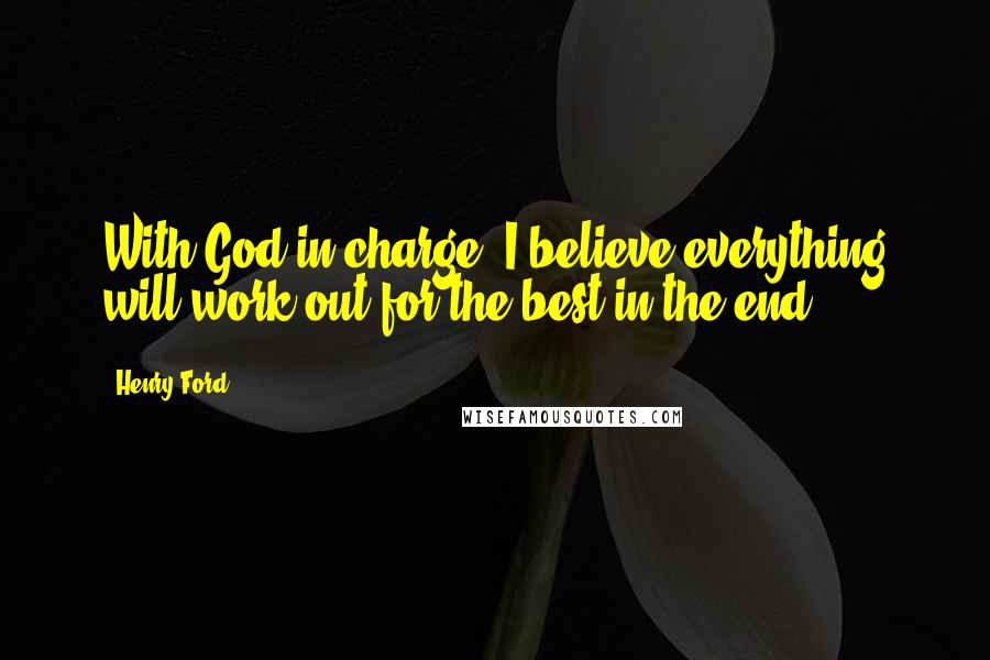 Henry Ford Quotes: With God in charge, I believe everything will work out for the best in the end.