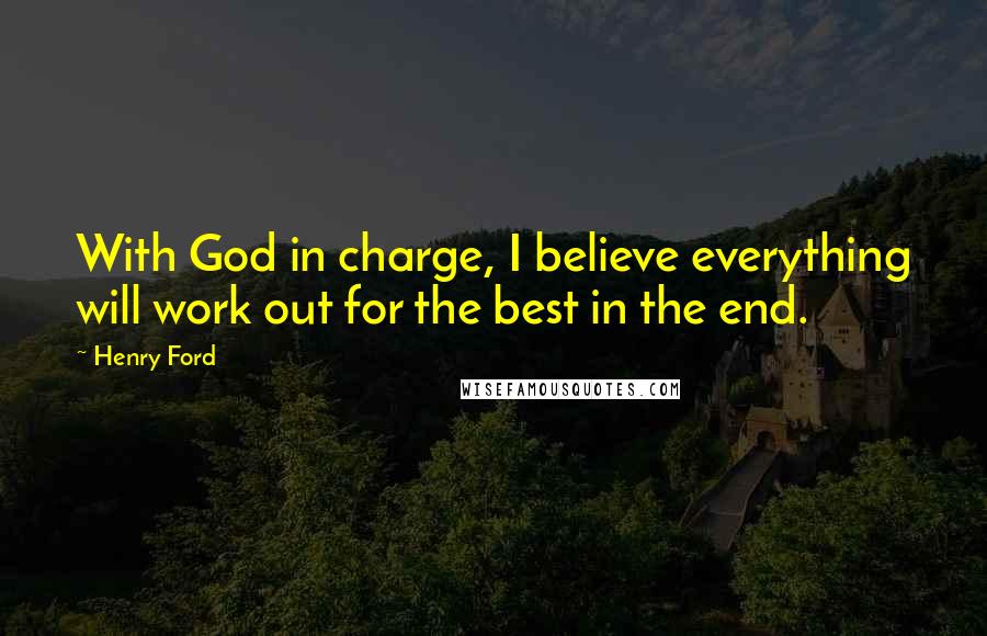 Henry Ford Quotes: With God in charge, I believe everything will work out for the best in the end.