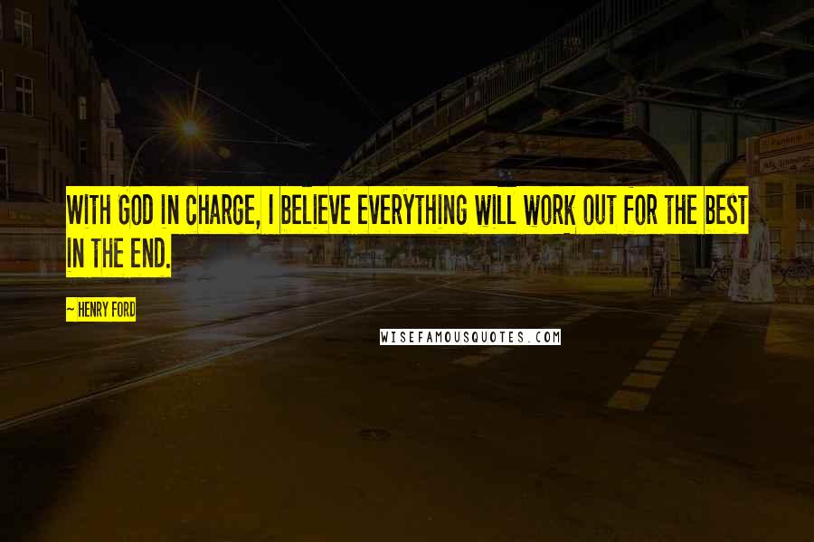 Henry Ford Quotes: With God in charge, I believe everything will work out for the best in the end.