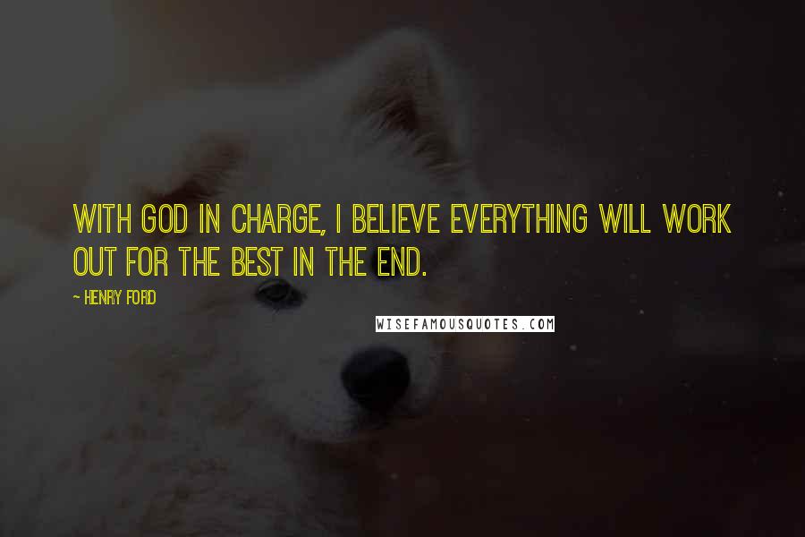 Henry Ford Quotes: With God in charge, I believe everything will work out for the best in the end.