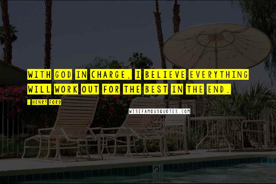 Henry Ford Quotes: With God in charge, I believe everything will work out for the best in the end.