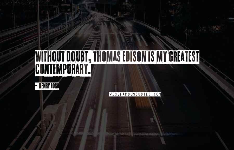 Henry Ford Quotes: Without doubt, Thomas Edison is my greatest contemporary.