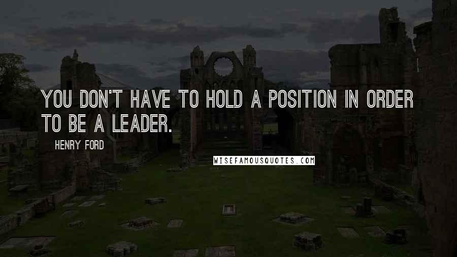 Henry Ford Quotes: You don't have to hold a position in order to be a leader.