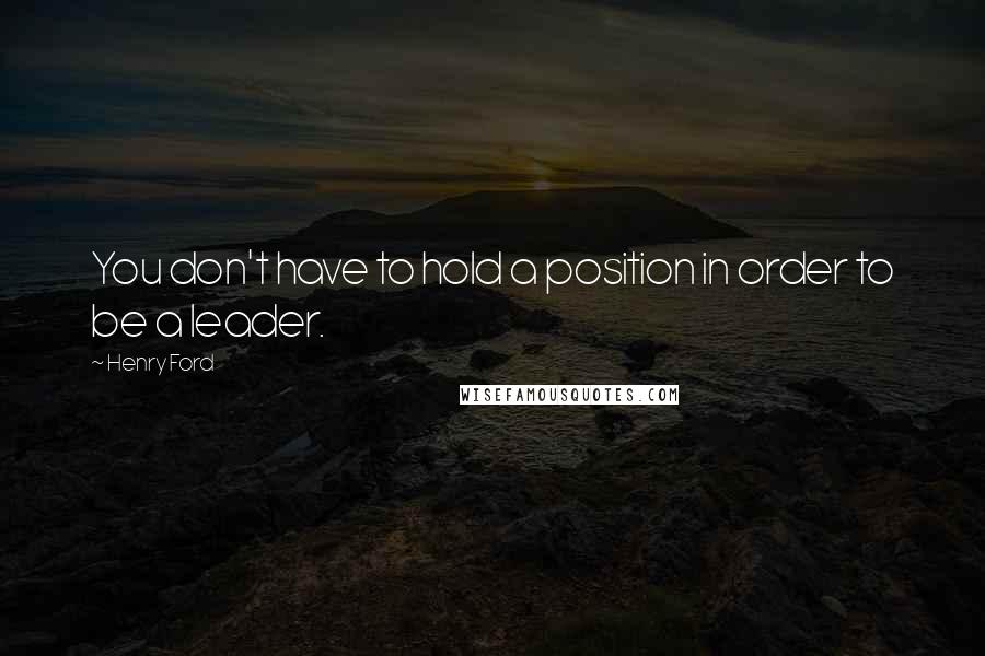 Henry Ford Quotes: You don't have to hold a position in order to be a leader.