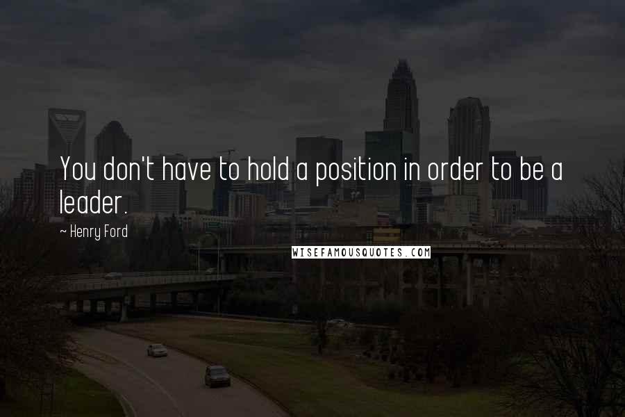 Henry Ford Quotes: You don't have to hold a position in order to be a leader.