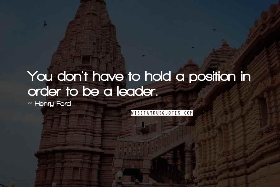 Henry Ford Quotes: You don't have to hold a position in order to be a leader.