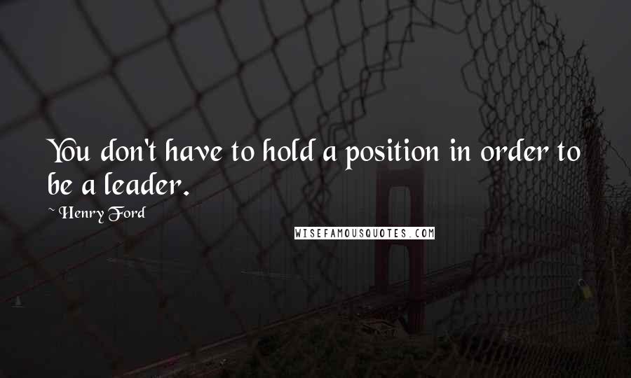 Henry Ford Quotes: You don't have to hold a position in order to be a leader.