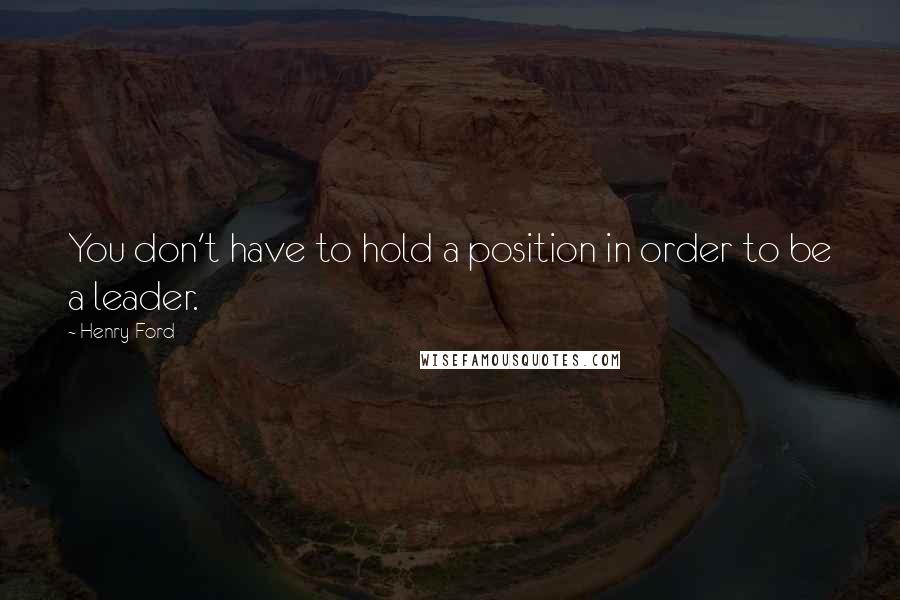 Henry Ford Quotes: You don't have to hold a position in order to be a leader.
