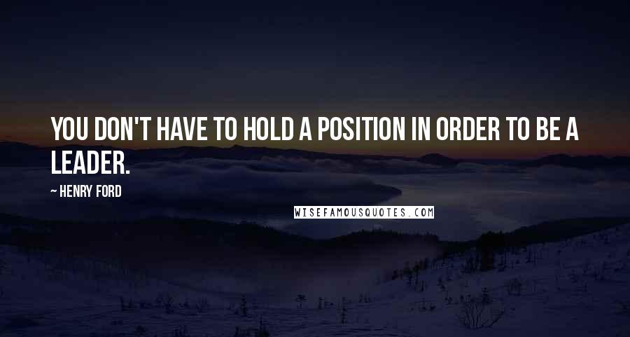 Henry Ford Quotes: You don't have to hold a position in order to be a leader.