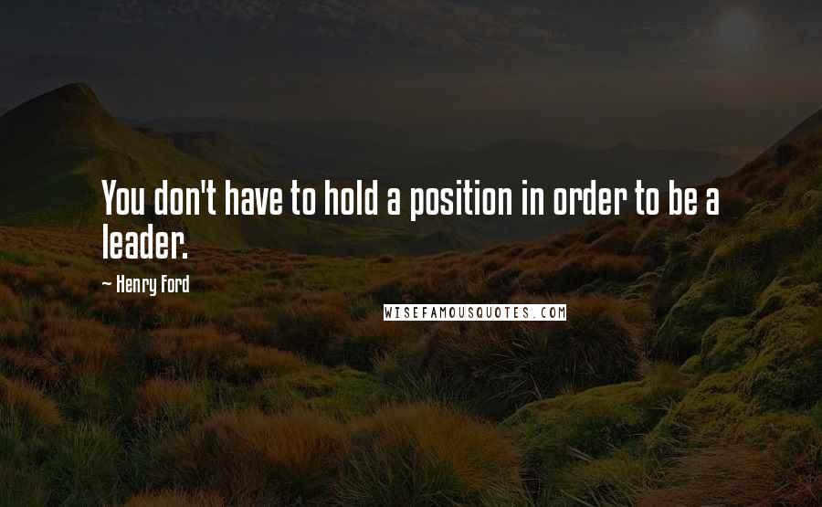 Henry Ford Quotes: You don't have to hold a position in order to be a leader.