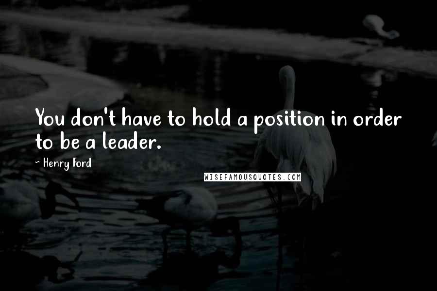 Henry Ford Quotes: You don't have to hold a position in order to be a leader.