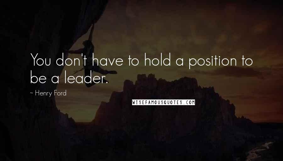 Henry Ford Quotes: You don't have to hold a position to be a leader.