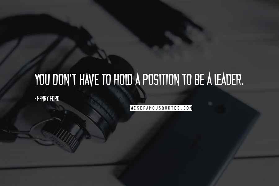 Henry Ford Quotes: You don't have to hold a position to be a leader.