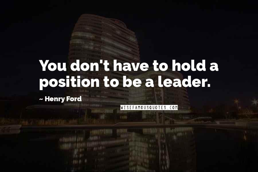 Henry Ford Quotes: You don't have to hold a position to be a leader.
