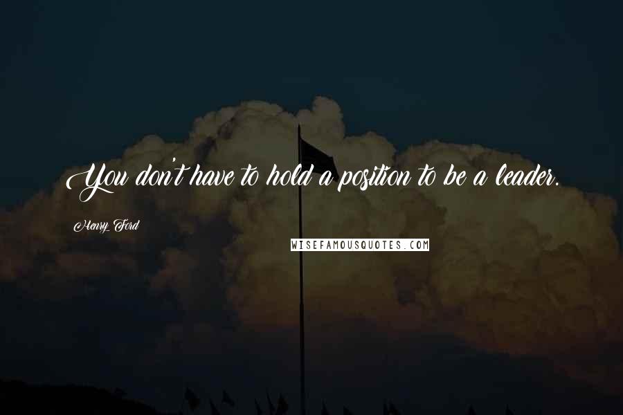 Henry Ford Quotes: You don't have to hold a position to be a leader.