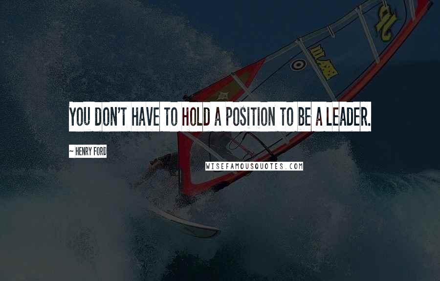 Henry Ford Quotes: You don't have to hold a position to be a leader.