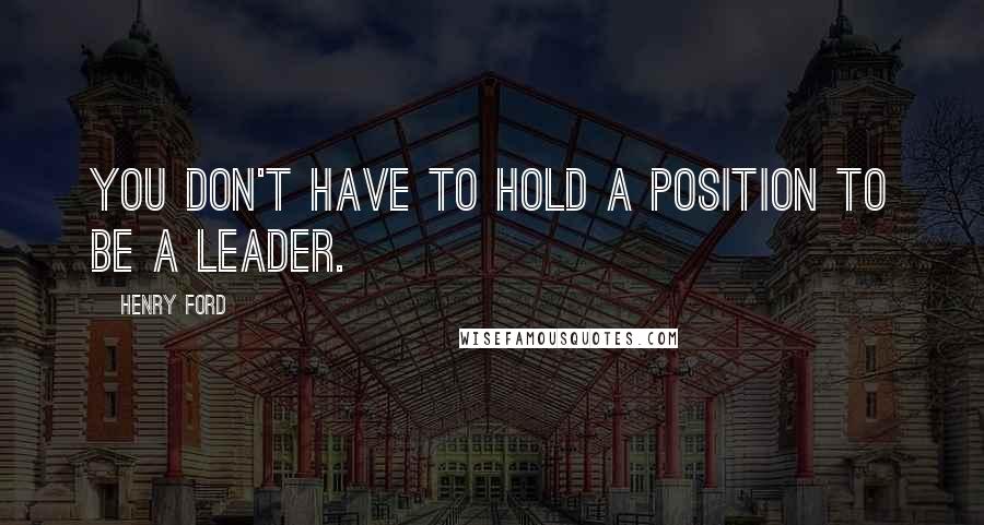 Henry Ford Quotes: You don't have to hold a position to be a leader.